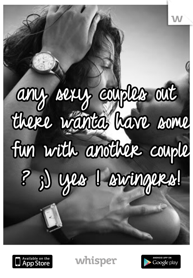 any sexy couples out there wanta have some fun with another couple ? ;) yes ! swingers!