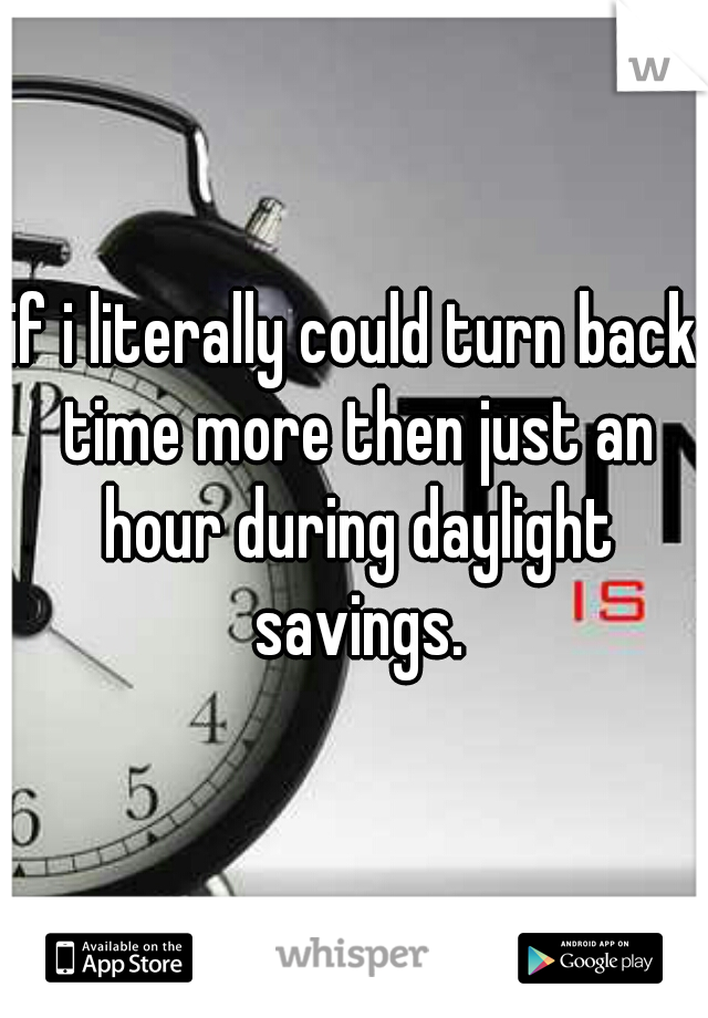 if i literally could turn back time more then just an hour during daylight savings.