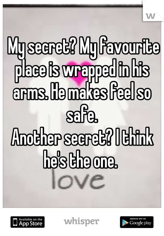  My secret? My favourite place is wrapped in his arms. He makes feel so safe. 
Another secret? I think he's the one. 