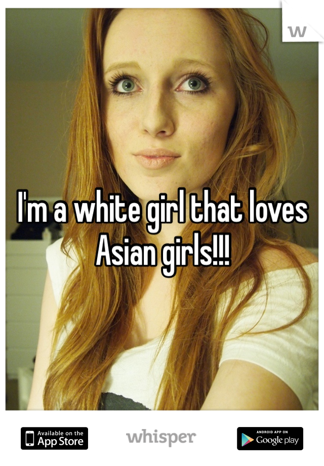 I'm a white girl that loves Asian girls!!!