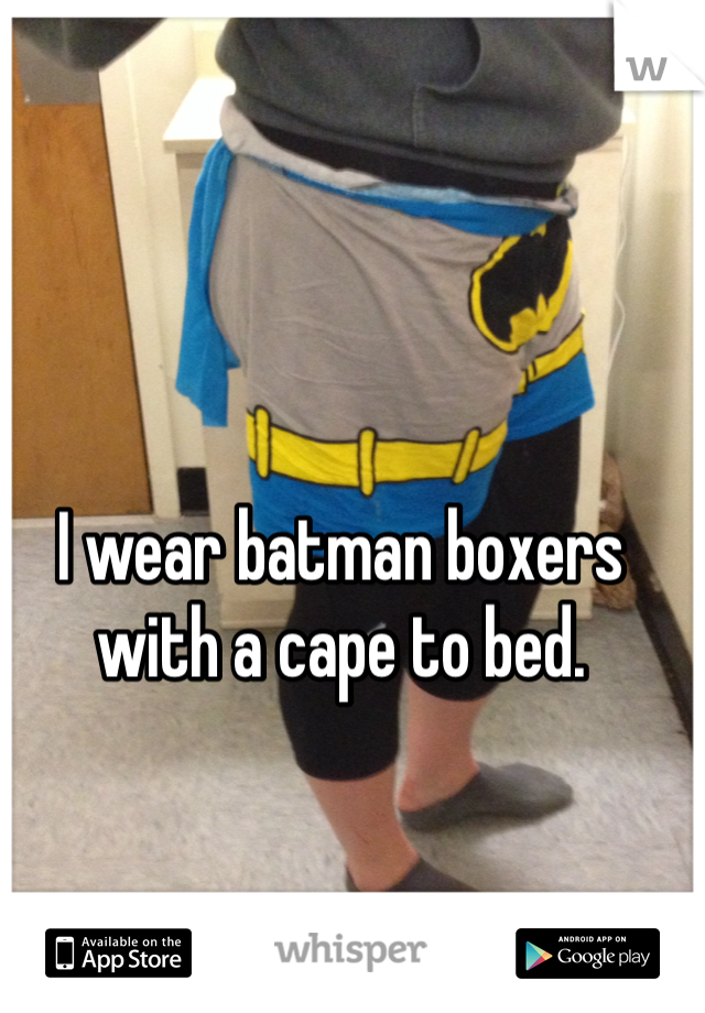 I wear batman boxers with a cape to bed. 