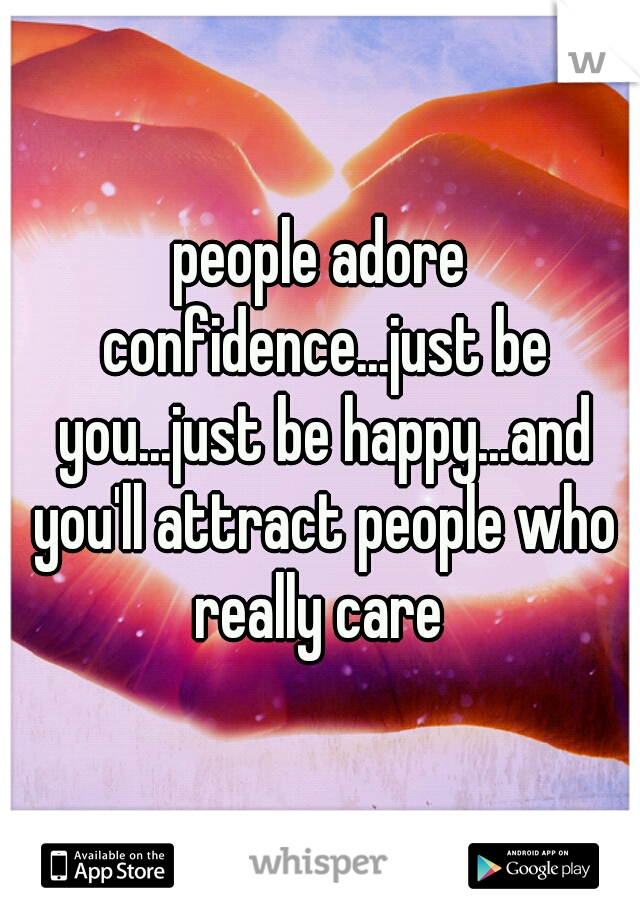 people adore confidence...just be you...just be happy...and you'll attract people who really care 