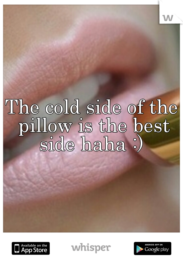 The cold side of the pillow is the best side haha :) 