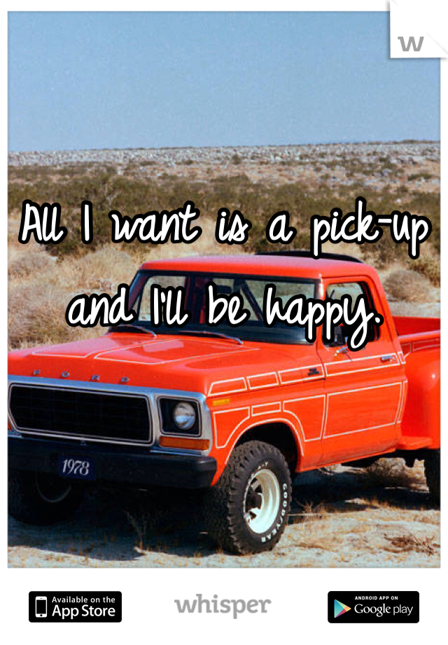 All I want is a pick-up and I'll be happy. 