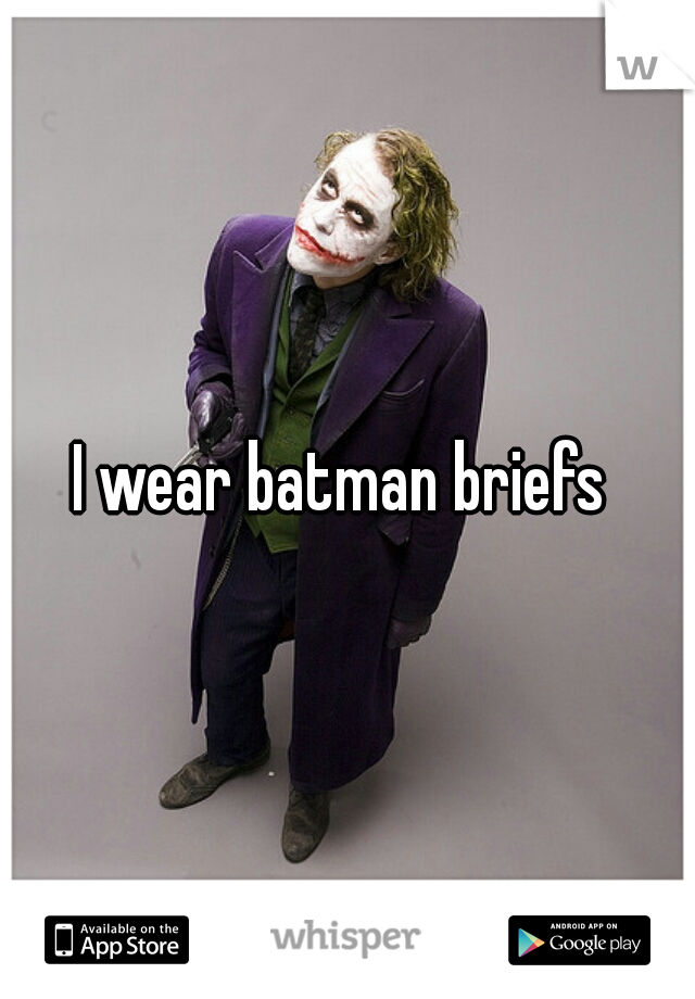I wear batman briefs 