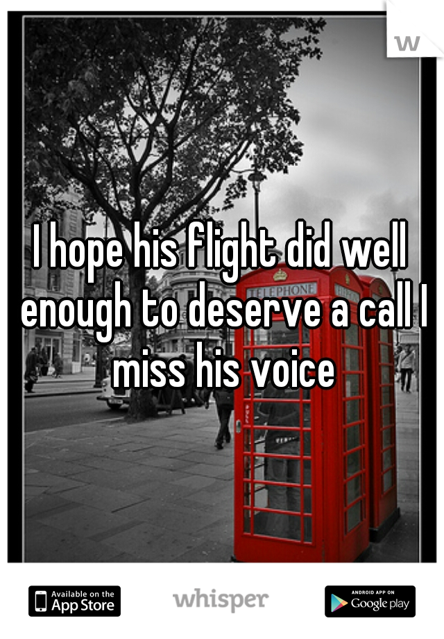 I hope his flight did well enough to deserve a call I miss his voice