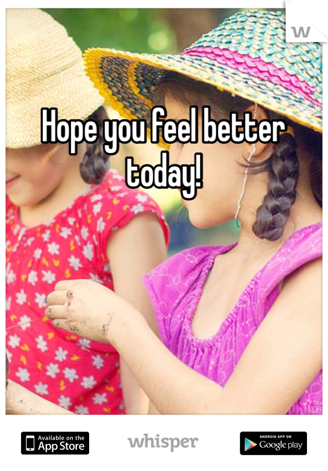 Hope you feel better today! 