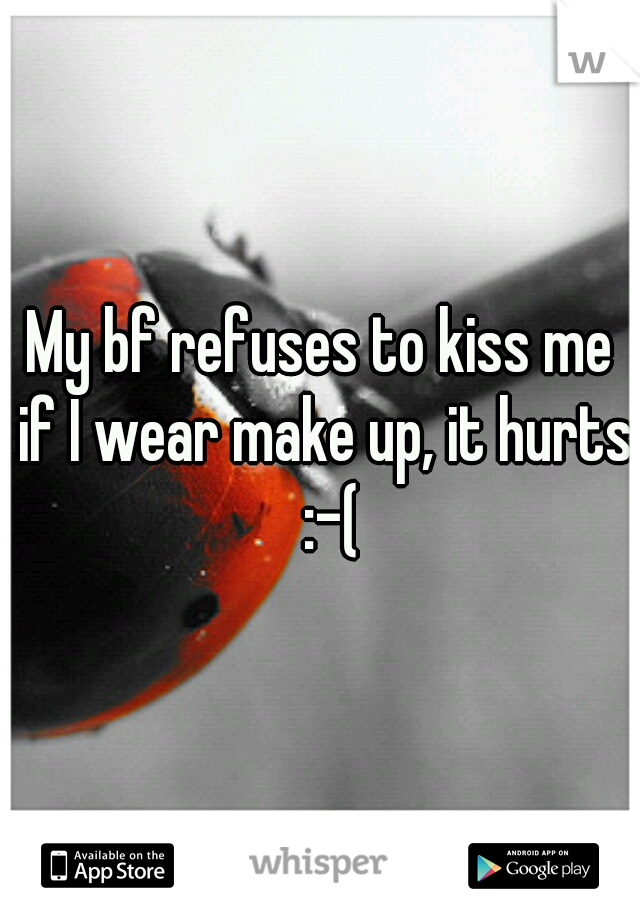 My bf refuses to kiss me if I wear make up, it hurts  :-(