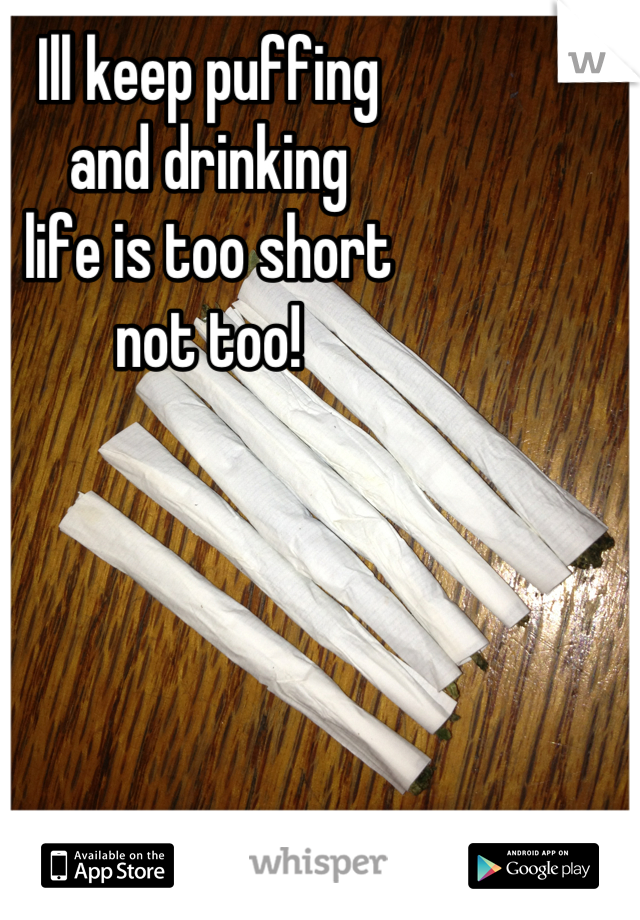 Ill keep puffing  
and drinking 
life is too short
not too!