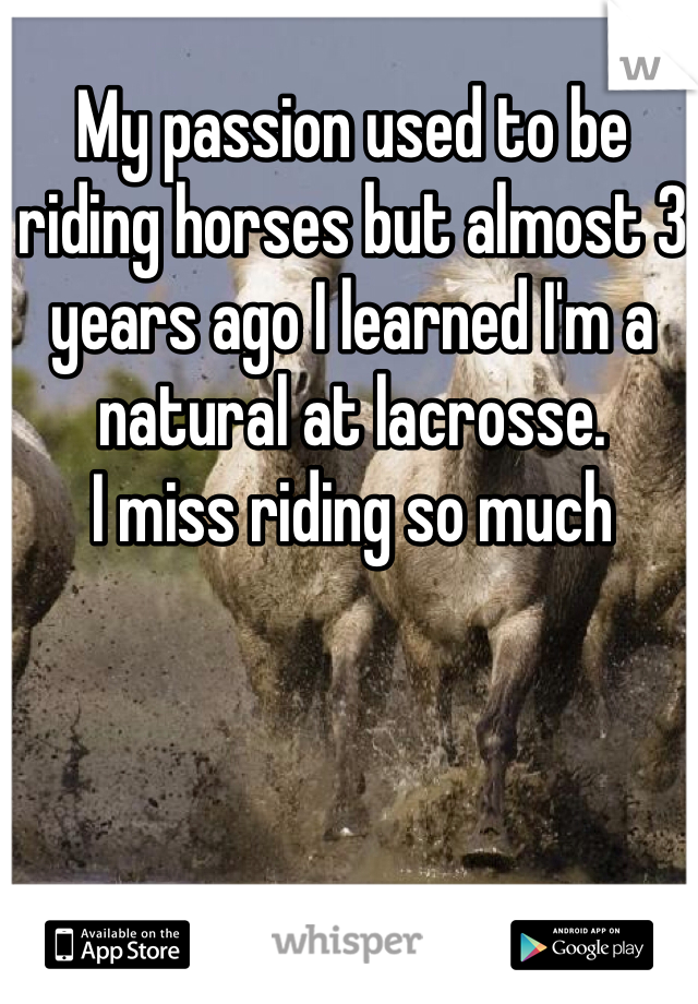 My passion used to be riding horses but almost 3 years ago I learned I'm a natural at lacrosse. 
I miss riding so much 