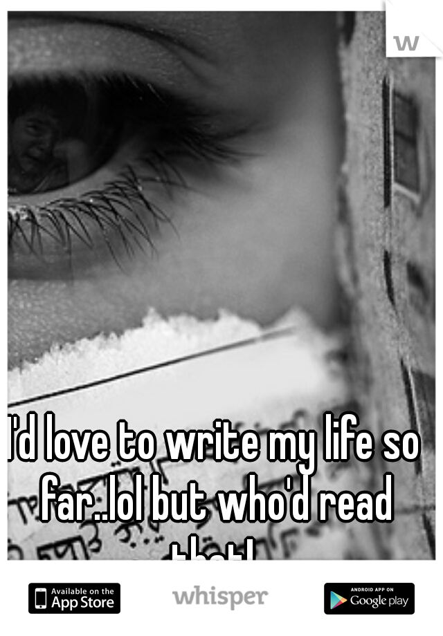 I'd love to write my life so far..lol but who'd read that! 
