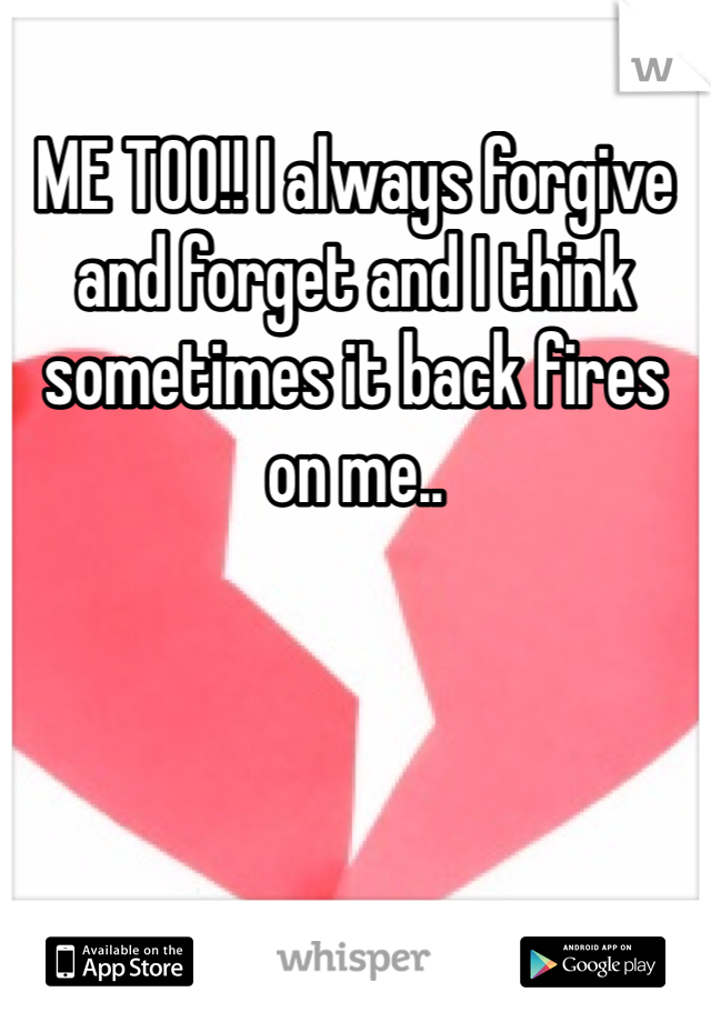 ME TOO!! I always forgive and forget and I think sometimes it back fires on me..