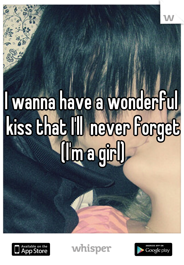 I wanna have a wonderful kiss that I'll  never forget (I'm a girl)