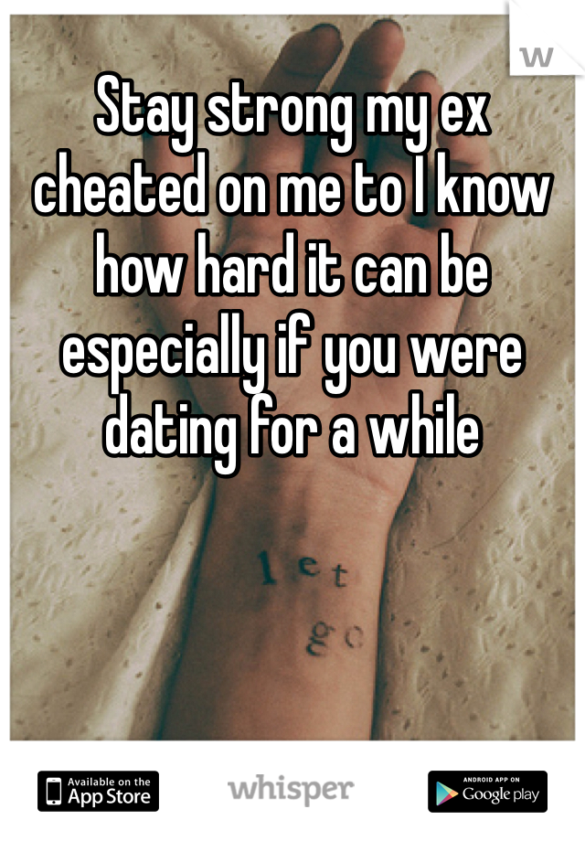 Stay strong my ex cheated on me to I know how hard it can be especially if you were dating for a while