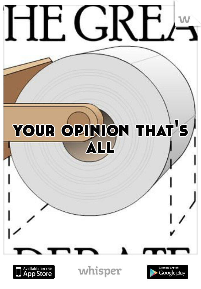 your opinion that's all 