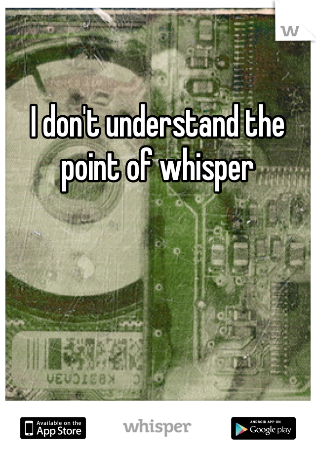 I don't understand the point of whisper 