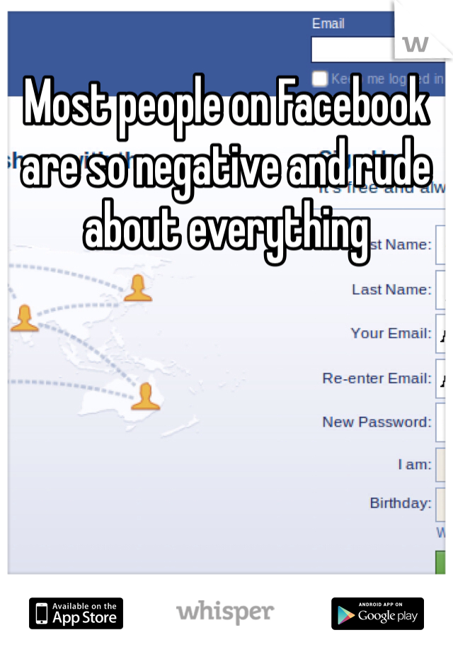 Most people on Facebook are so negative and rude about everything 
