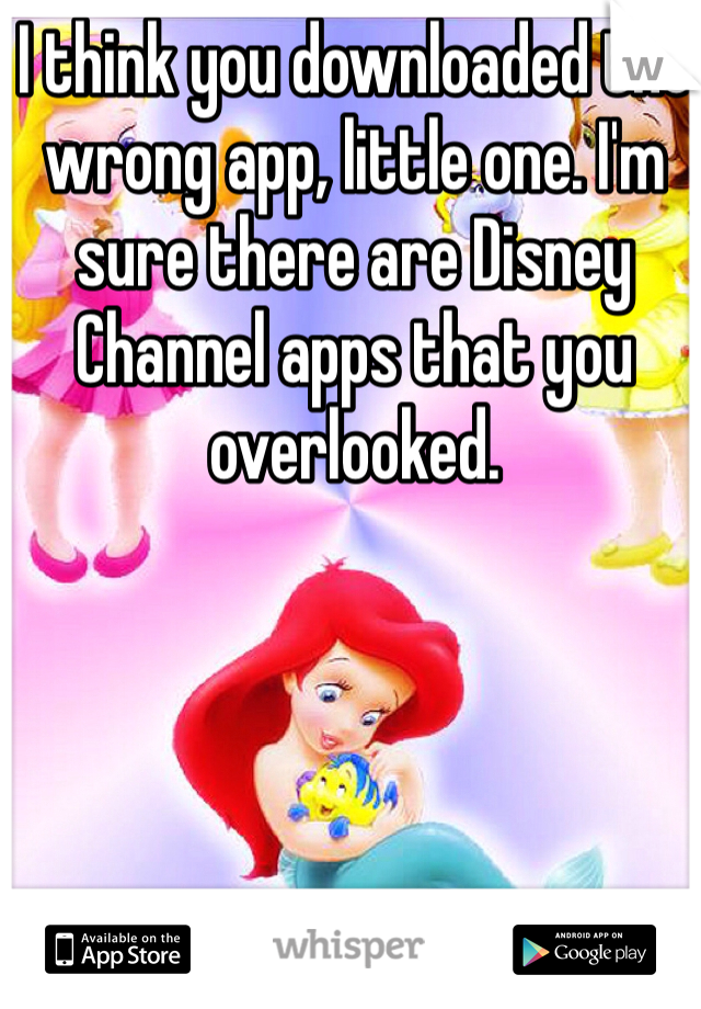 I think you downloaded the wrong app, little one. I'm sure there are Disney Channel apps that you overlooked.