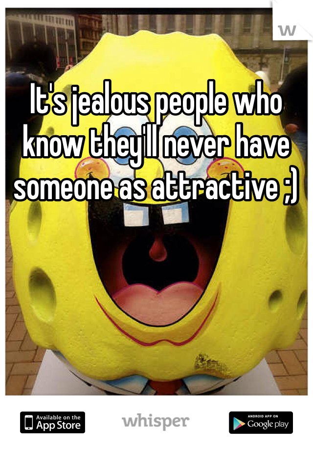 It's jealous people who know they'll never have someone as attractive ;)