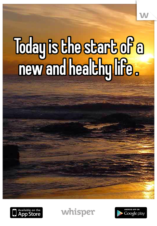 Today is the start of a new and healthy life . 