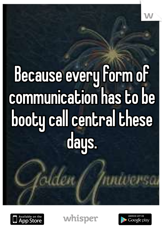Because every form of communication has to be booty call central these days.