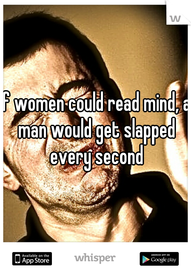 If women could read mind, a man would get slapped every second