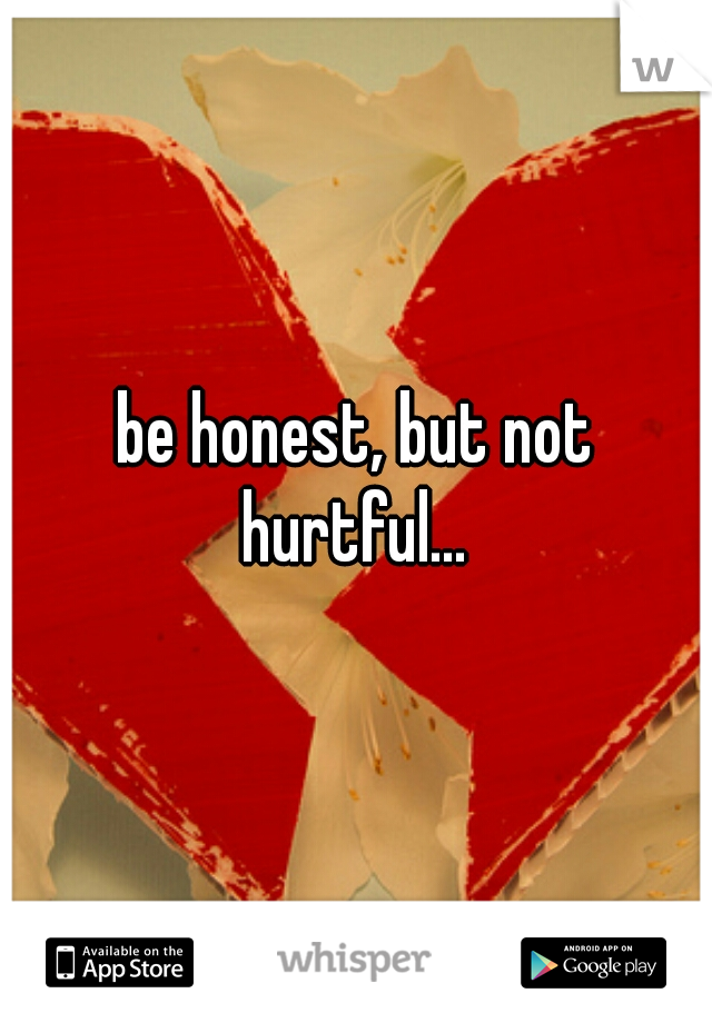 be honest, but not hurtful... 