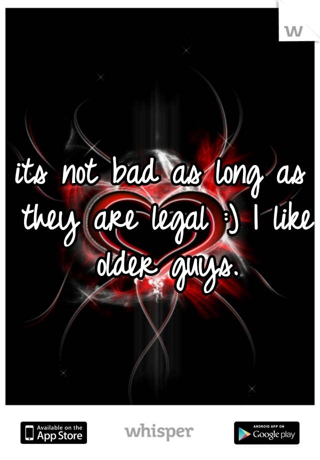 its not bad as long as they are legal :) I like older guys.