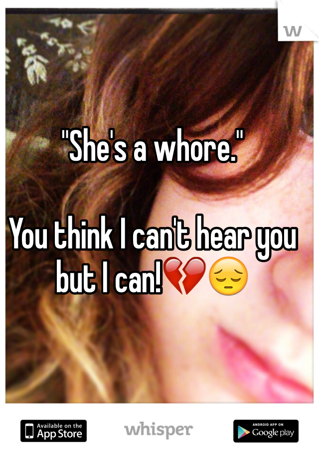 "She's a whore."

You think I can't hear you but I can!💔😔