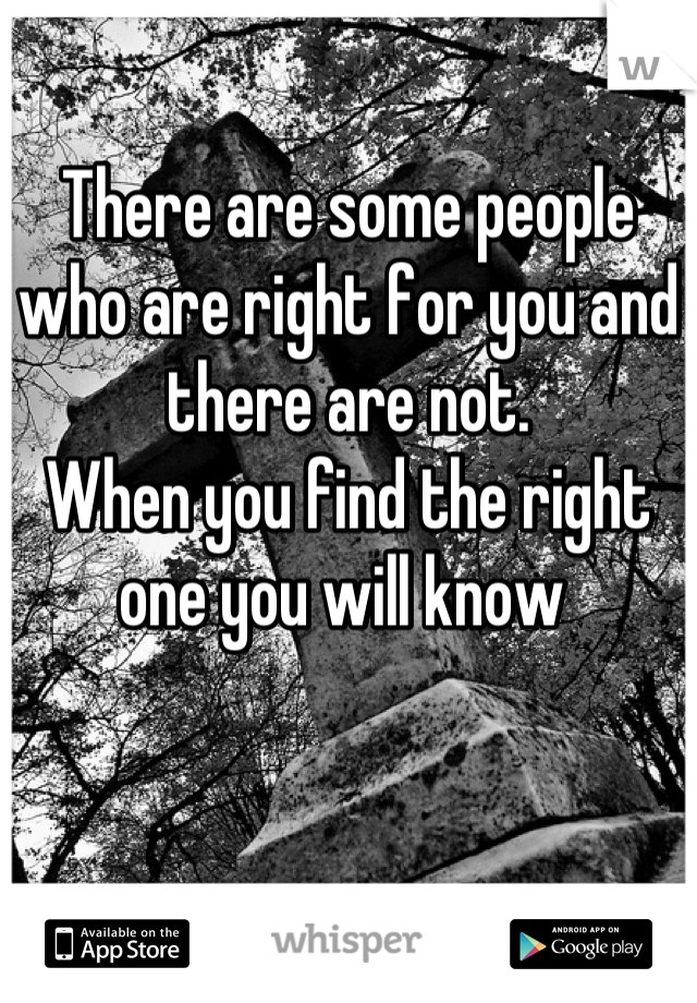 There are some people who are right for you and there are not.  
When you find the right one you will know 