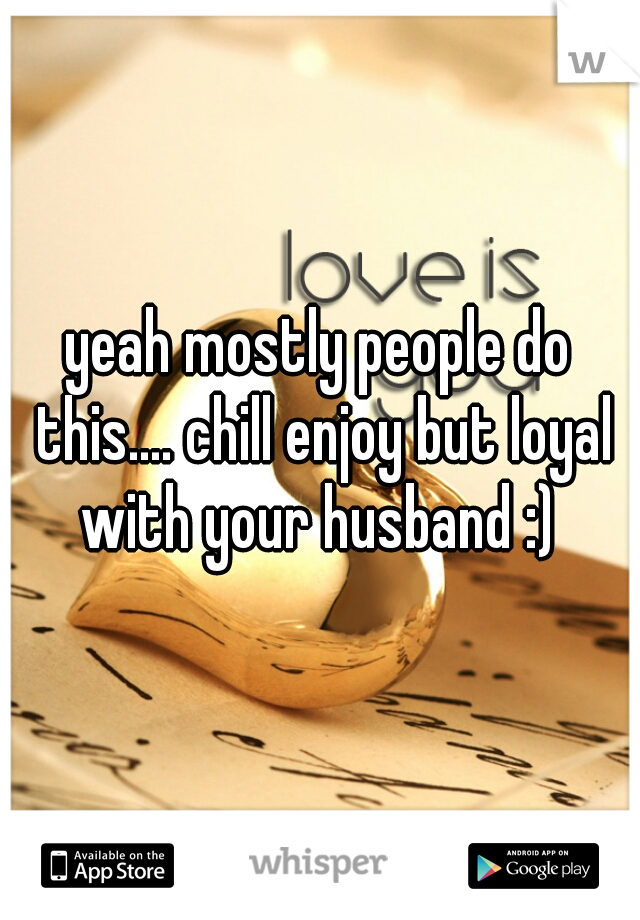 yeah mostly people do this.... chill enjoy but loyal with your husband :) 