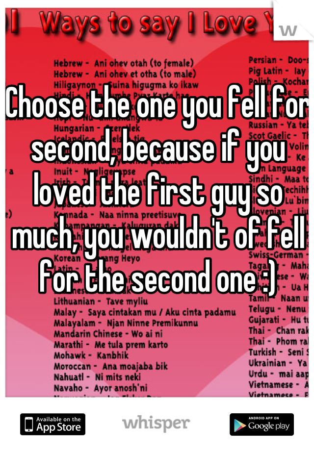 Choose the one you fell for second, because if you loved the first guy so much, you wouldn't of fell for the second one :)