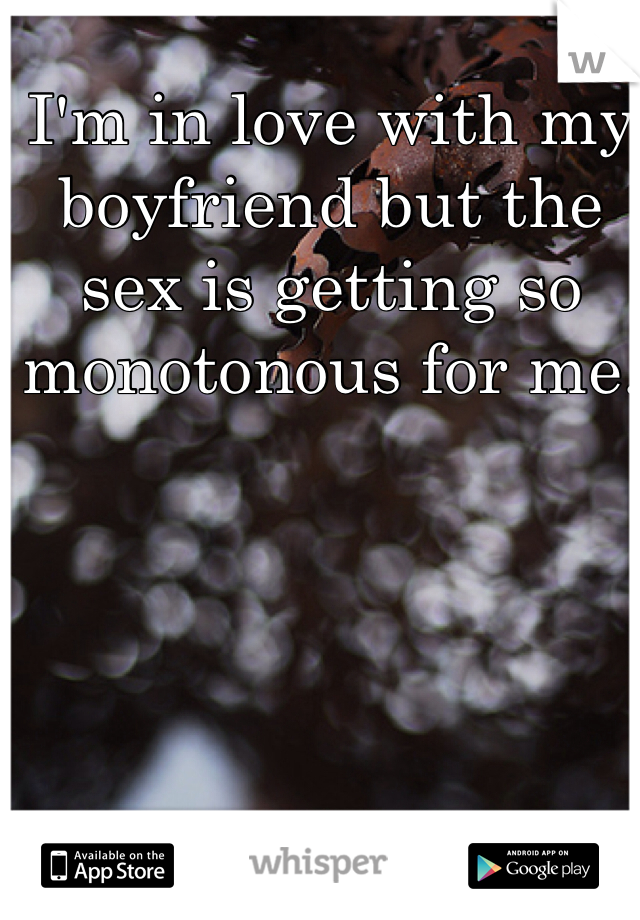 I'm in love with my boyfriend but the sex is getting so monotonous for me. 