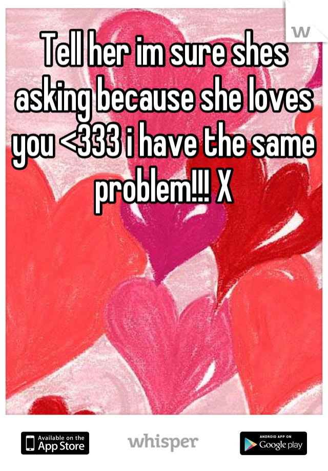 Tell her im sure shes asking because she loves you <333 i have the same problem!!! X