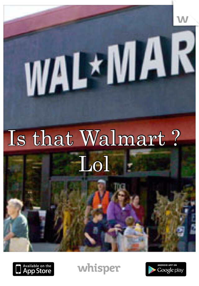 Is that Walmart ? Lol