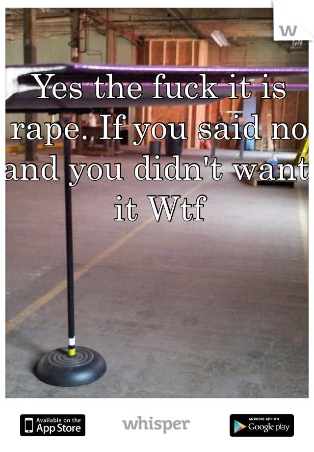 Yes the fuck it is rape. If you said no and you didn't want it Wtf

