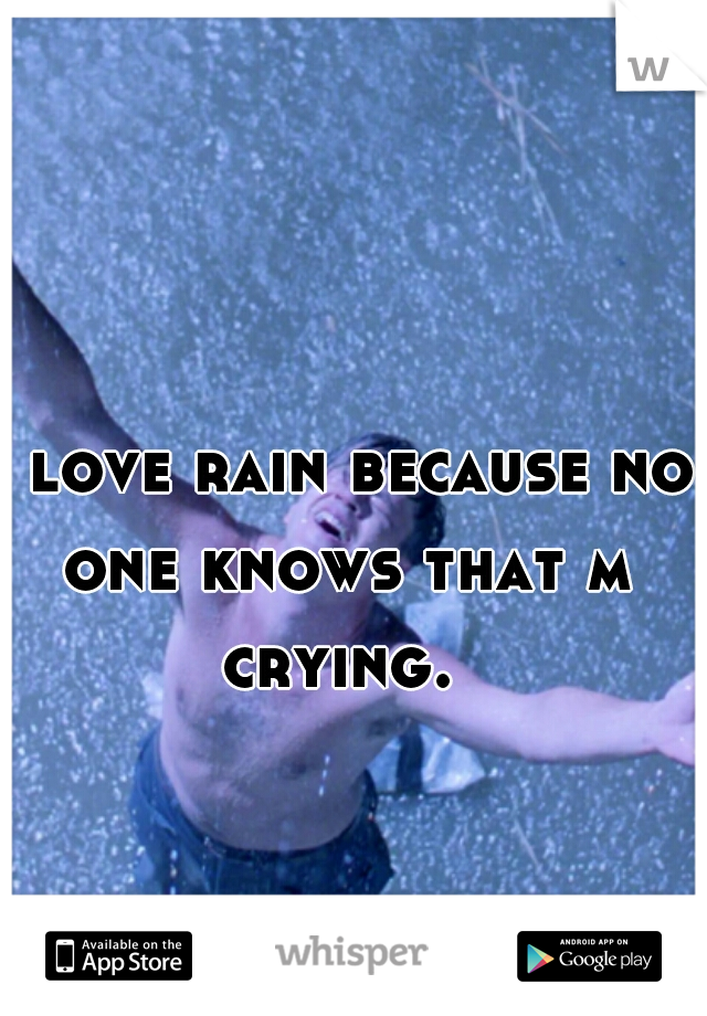 I love rain because no one knows that m crying. 