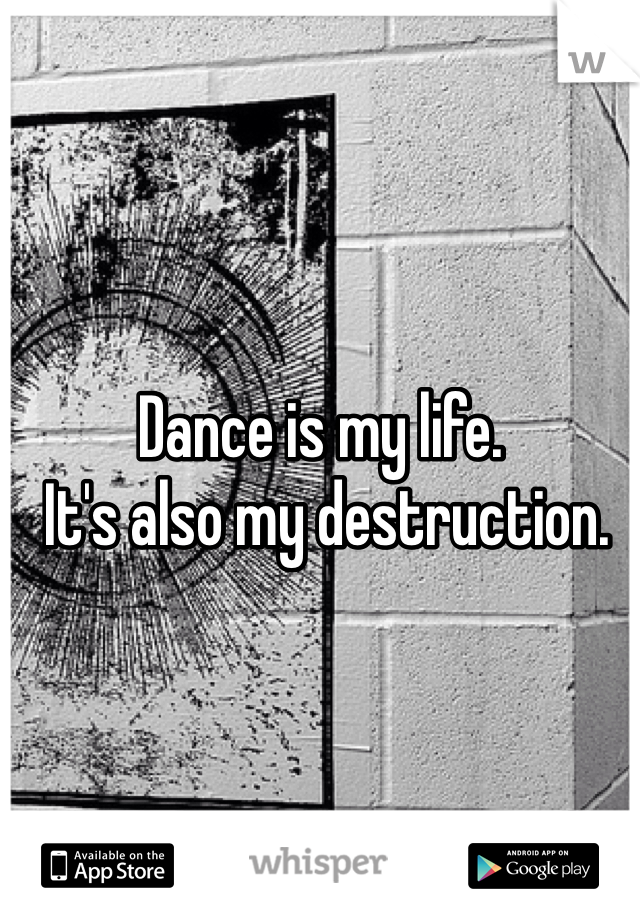 Dance is my life.
 It's also my destruction.