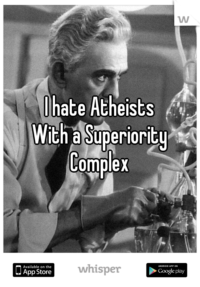 I hate Atheists
With a Superiority
Complex