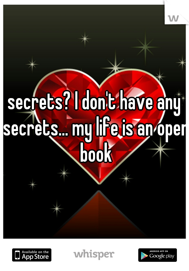 secrets? I don't have any secrets... my life is an open book