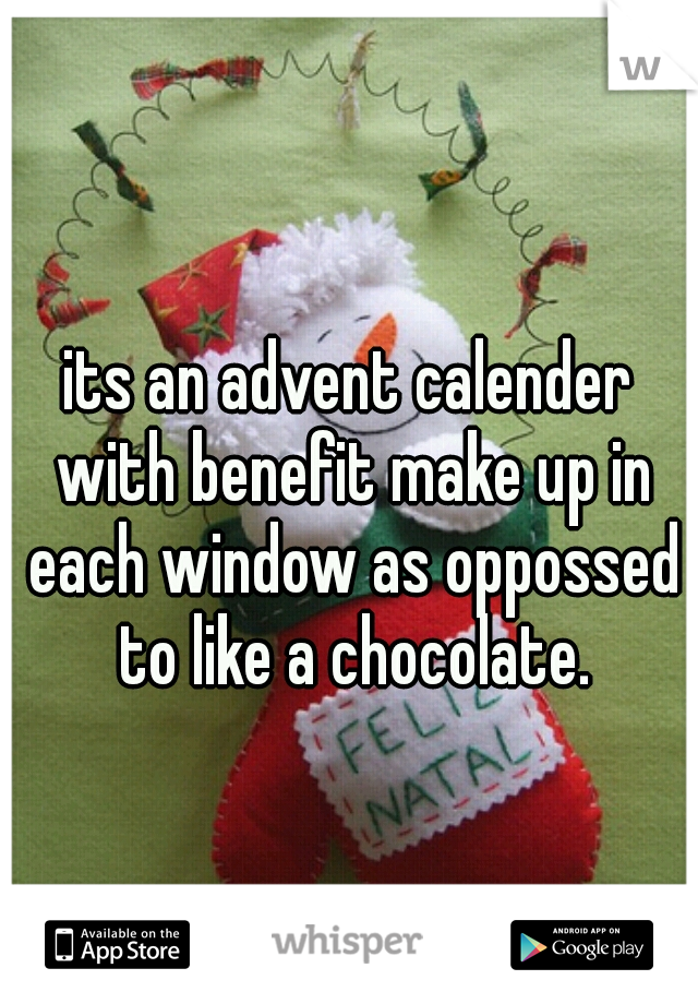 its an advent calender with benefit make up in each window as oppossed to like a chocolate.