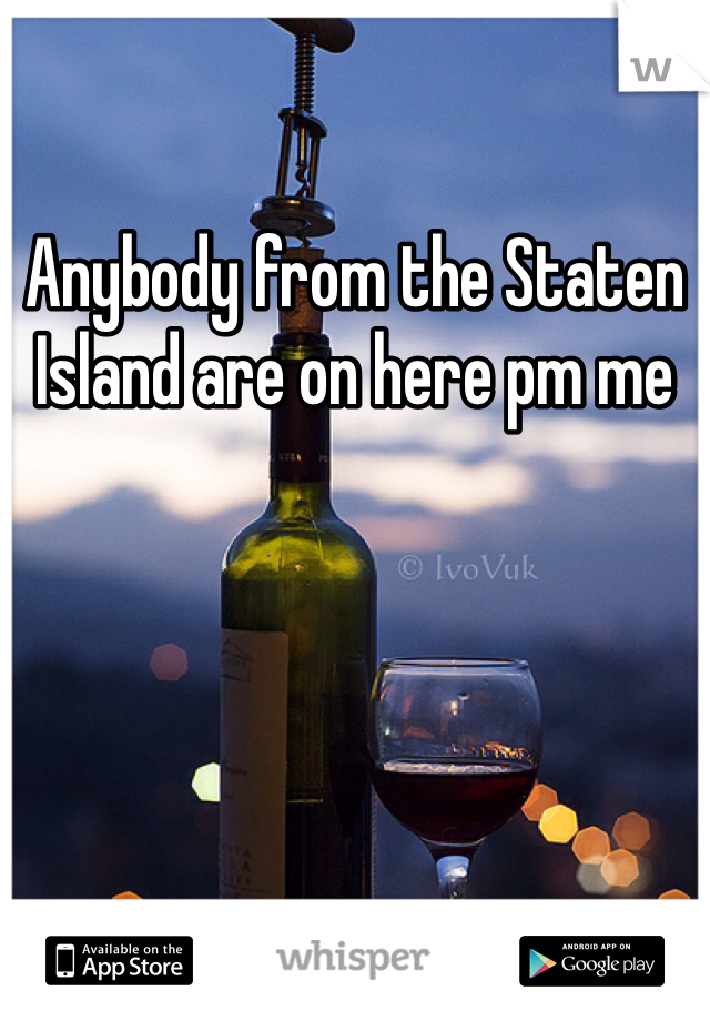 Anybody from the Staten Island are on here pm me 