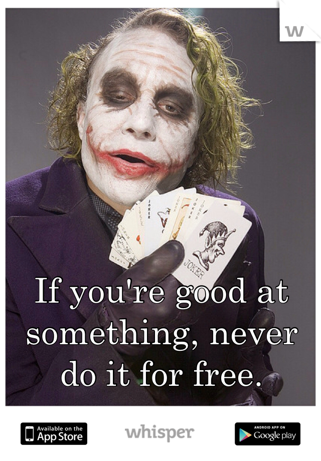 If you're good at something, never do it for free.
