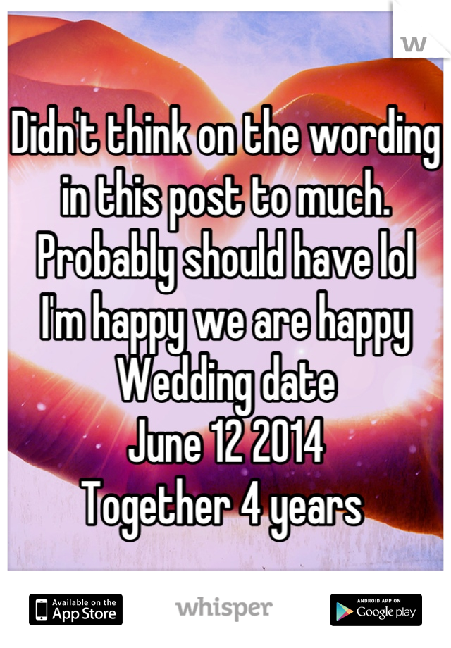 Didn't think on the wording in this post to much. Probably should have lol 
I'm happy we are happy 
Wedding date 
June 12 2014 
Together 4 years 