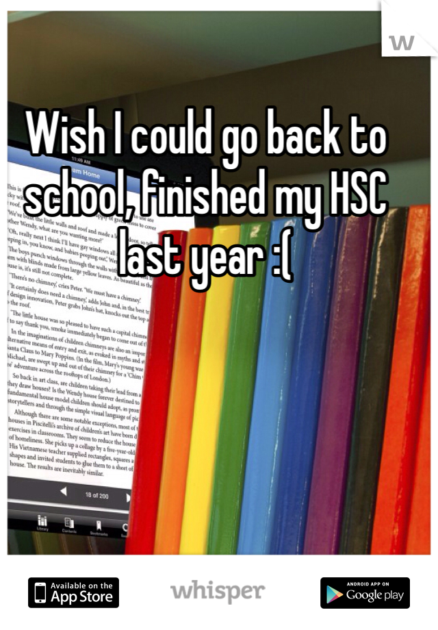 Wish I could go back to school, finished my HSC last year :(