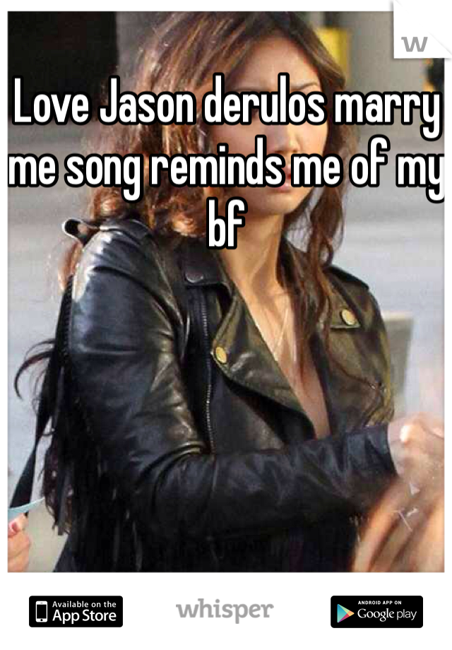 Love Jason derulos marry me song reminds me of my bf