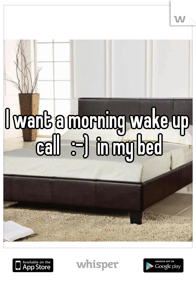 I want a morning wake up call   :-)  in my bed