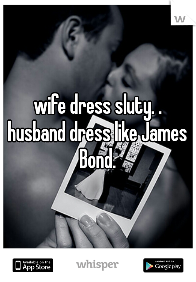 wife dress sluty. .

husband dress like James Bond. 