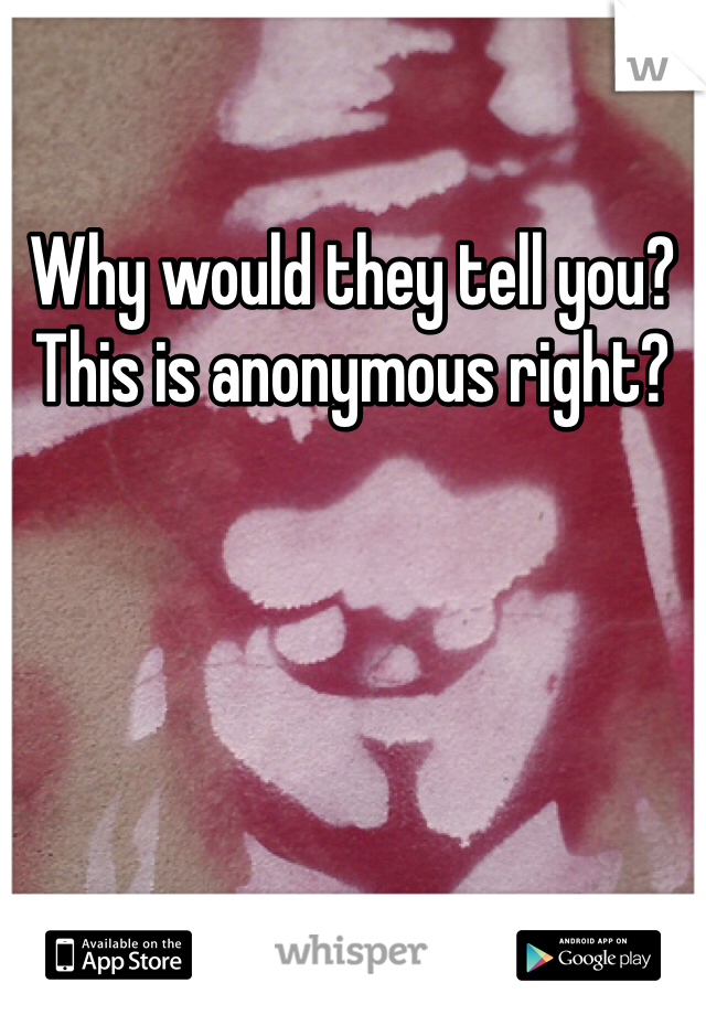 Why would they tell you? This is anonymous right?