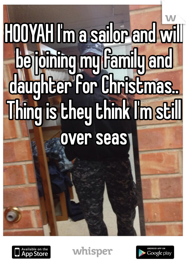 HOOYAH I'm a sailor and will be joining my family and daughter for Christmas.. Thing is they think I'm still over seas 